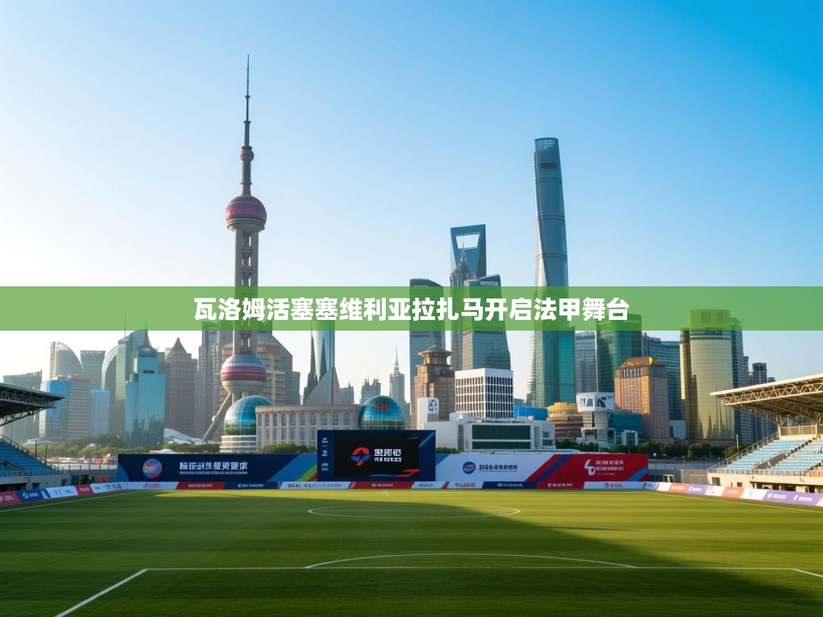 瓦洛姆活塞塞维利亚拉扎马开启法甲舞台  第2张